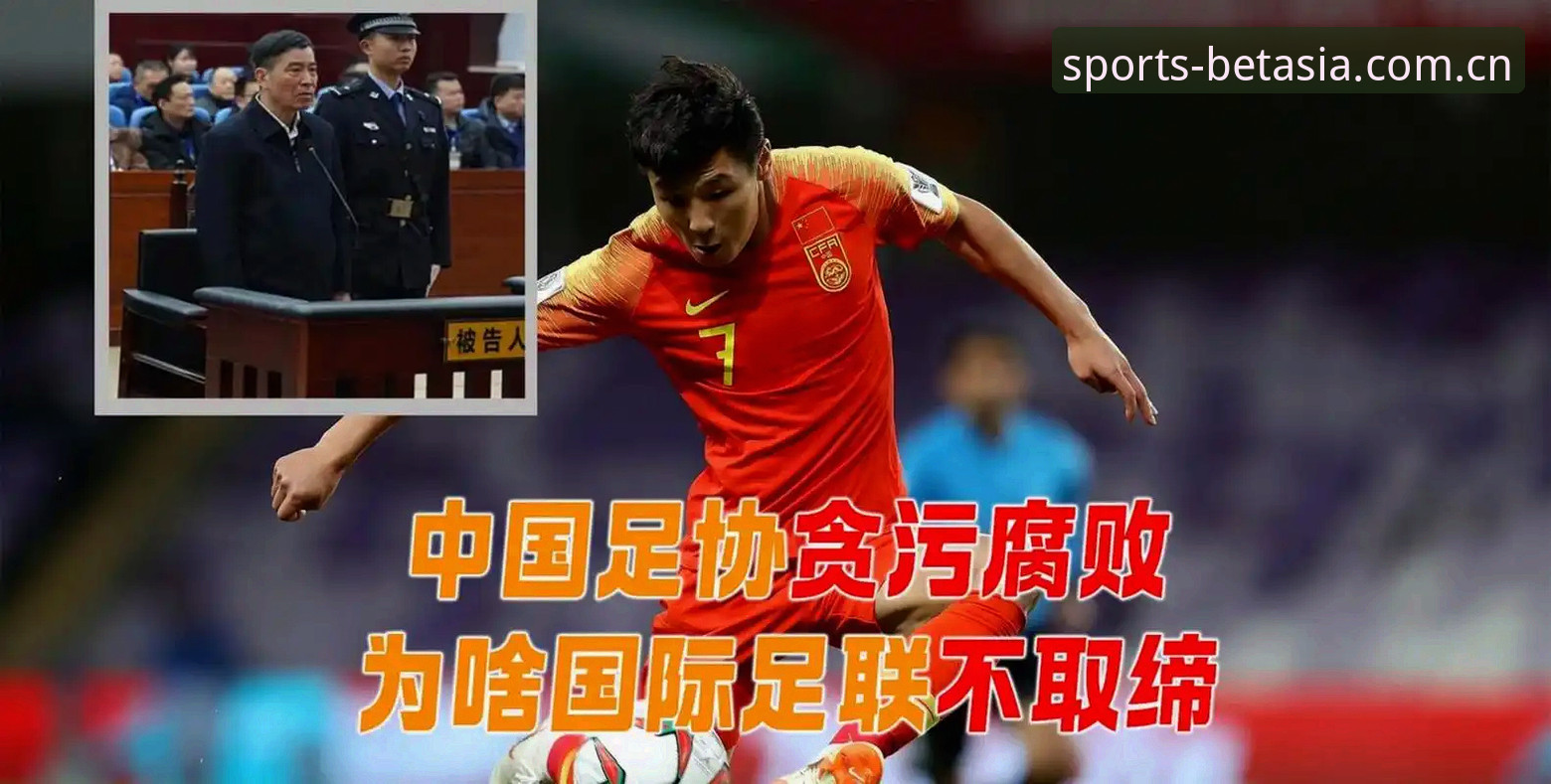足协禁足名单终身vs5年：BET亚洲体育平台解读中国足球反腐风暴背后的对比分析